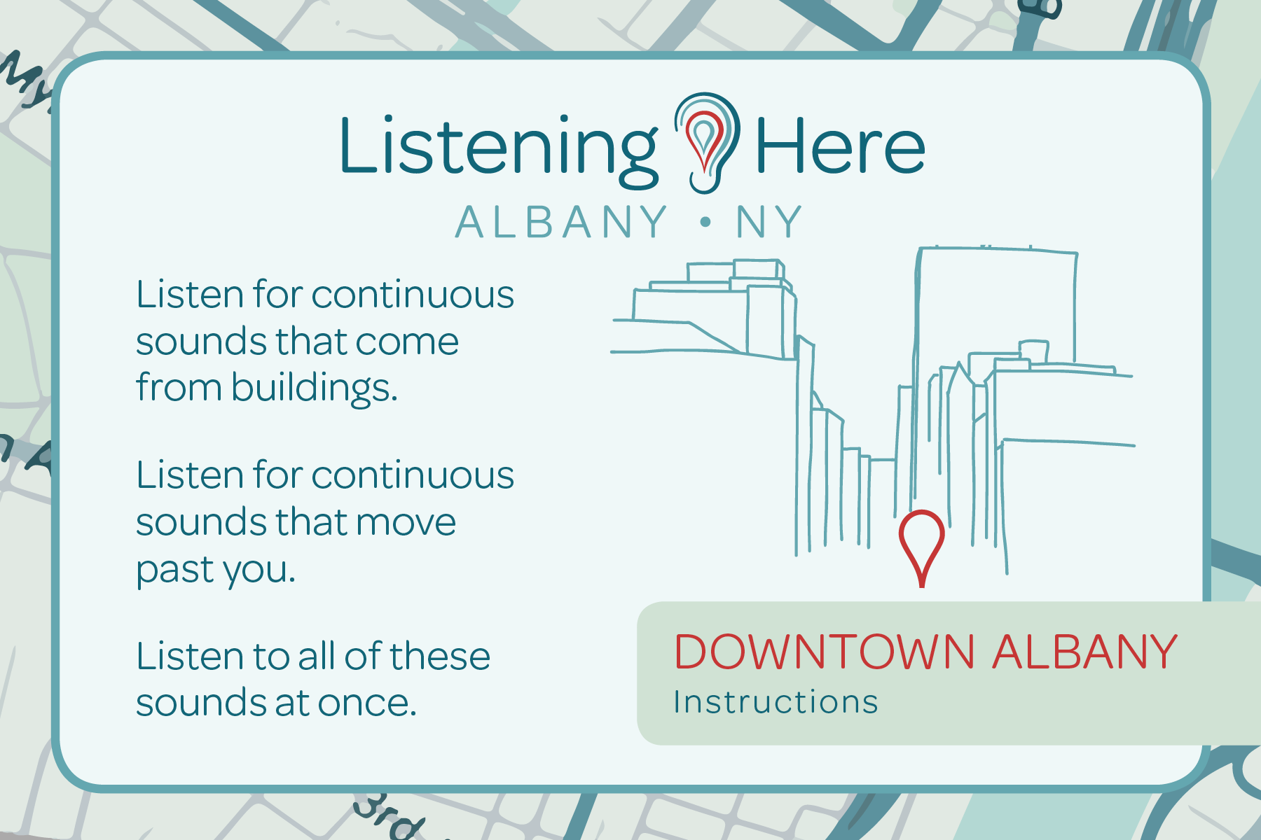 Listening HERE: Albany NY.    Downtown Albany: Instructions.    Listen for sounds that come from buildings.    Listen for continuous sounds that move past you.     Listen to all of these sounds at once.