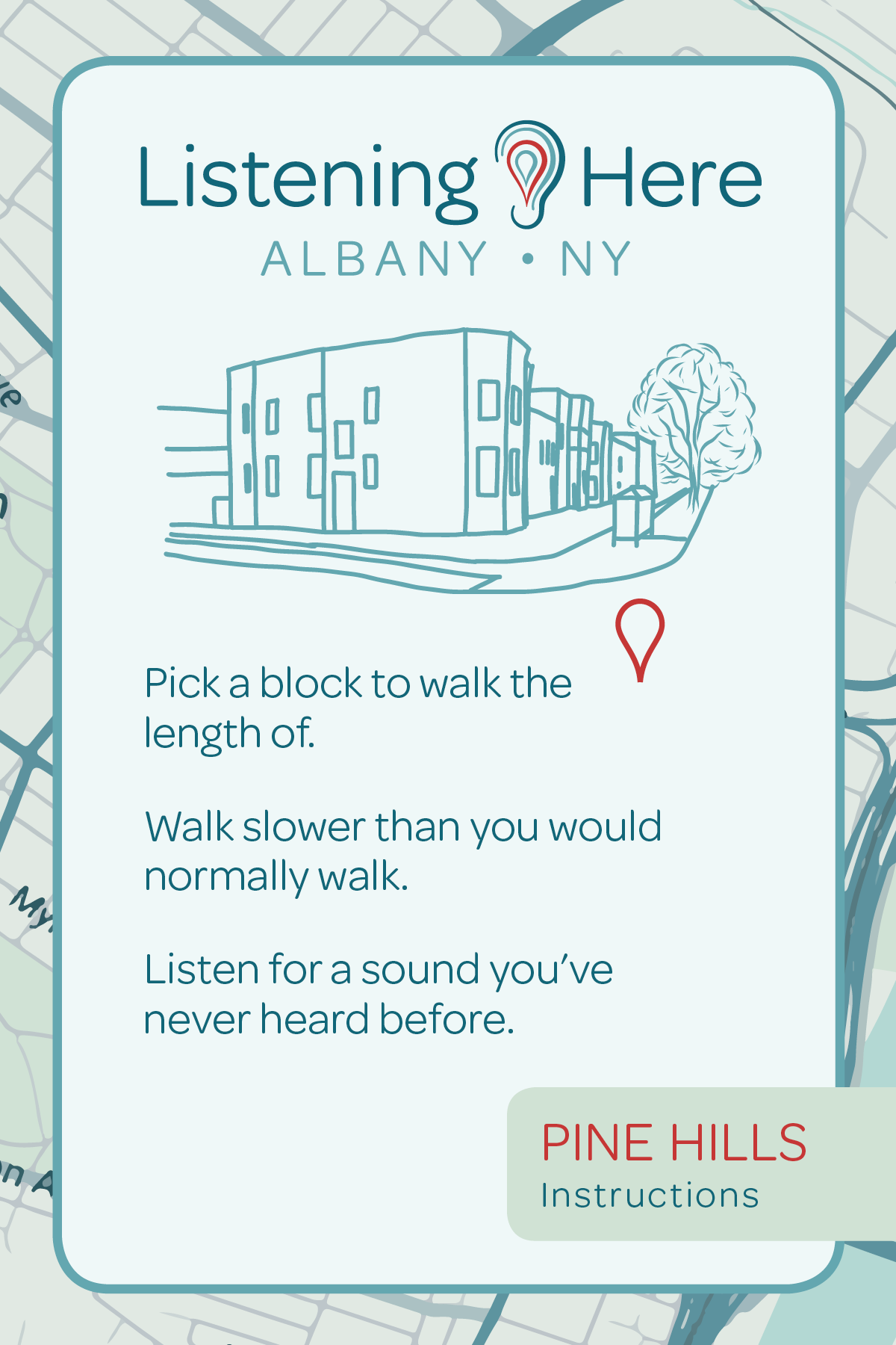 Listening HERE: Albany NY.    Pine Hills: Instructions.    Pick a block to walk the length of.    Walk slower than you would normally walk.    Listen for a sound you've never heard before.
