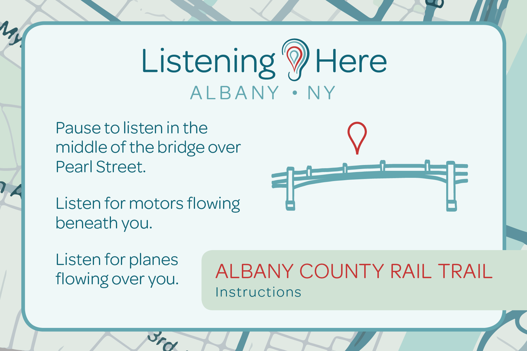 Listening HERE: Albany NY.    Albany County Rail Trail: Instructions.    Pause to listen in the middle of the bridge over Pearl Street.    Listen for motors flowing beneath you.    Listen for planes flowing over you.